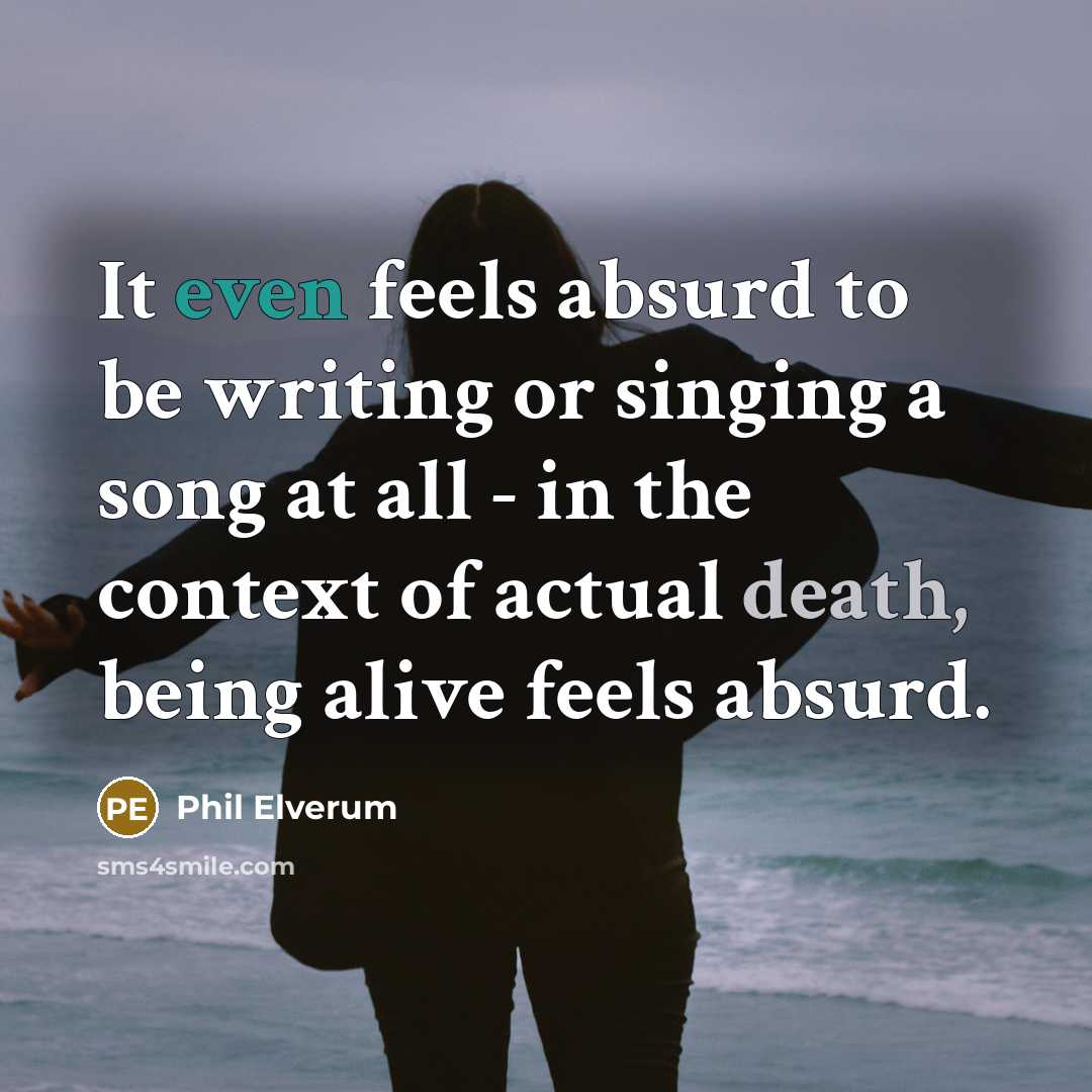 “It even feels absurd to be writing or singing a…” quote by Phil Elverum