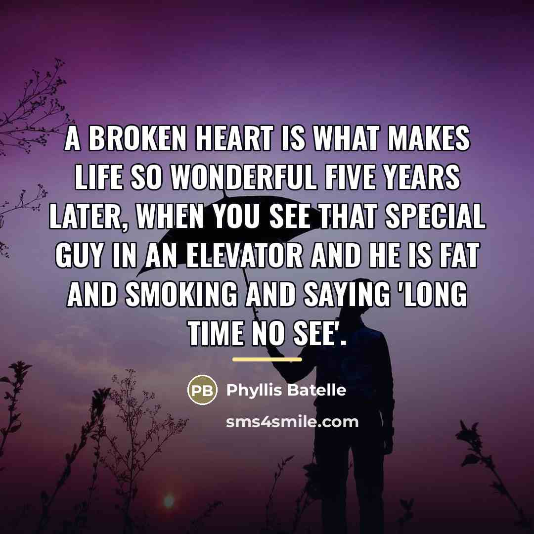 “A broken heart is what makes life so wonderful five…” quote by Phyllis Batelle