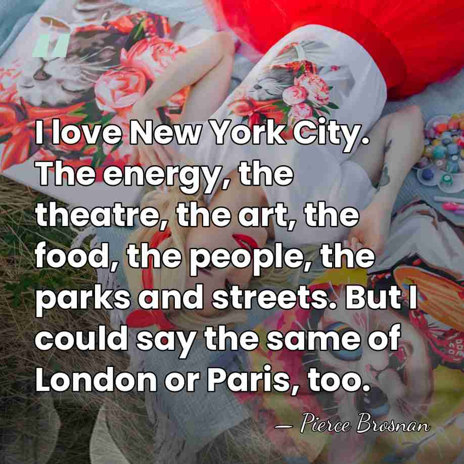 I love New York City. The energy, the theatre, the art, the&hellip; - Pierce Brosnan