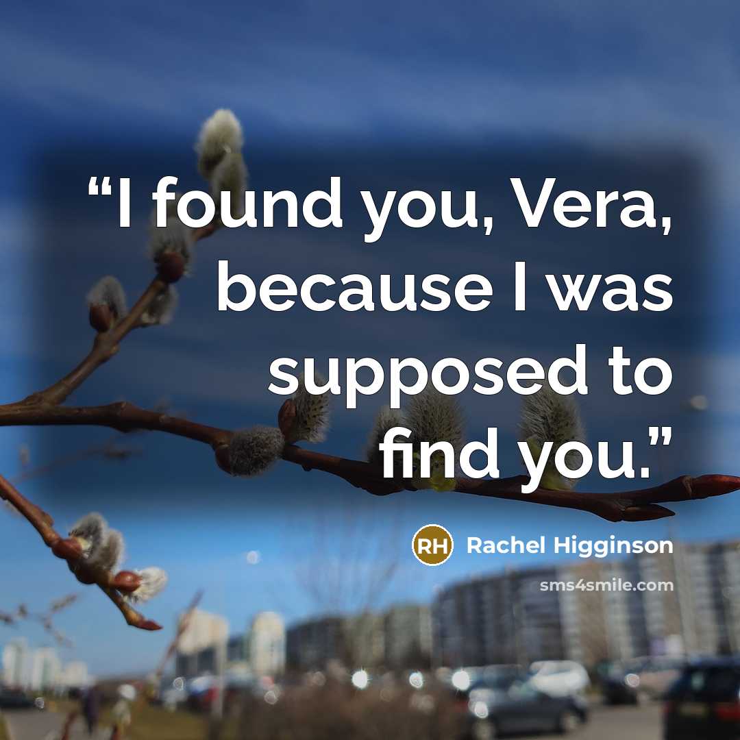 “I found you, Vera, because I was supposed to find you.” quote by Rachel Higginson