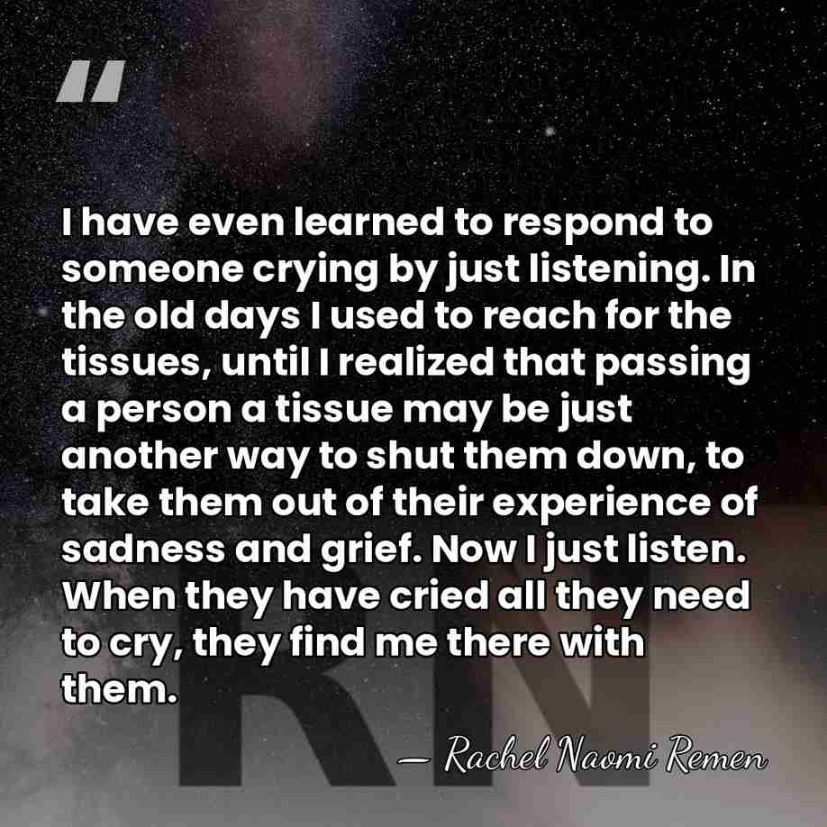 I have even learned to respond to someone crying by just listening.&hellip; - Rachel Naomi Remen