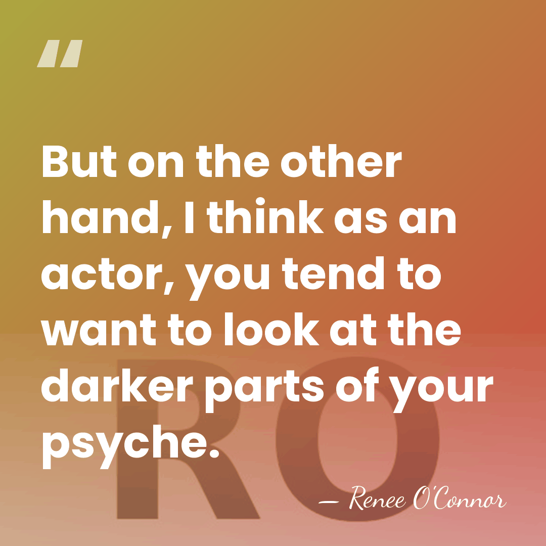 But on the other hand, I think as an actor, you tend&hellip; - Renee O'Connor