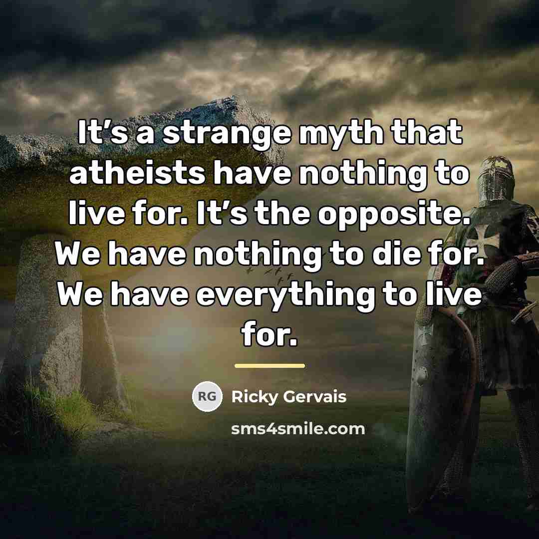 “It’s a strange myth that atheists have nothing to live…” quote by Ricky Gervais