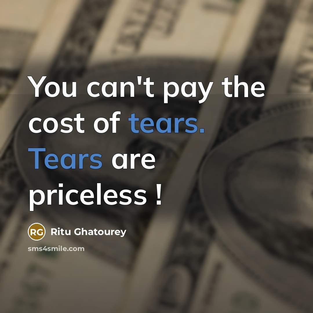 “You can't pay the cost of tears. Tears are priceless !” quote by Ritu Ghatourey