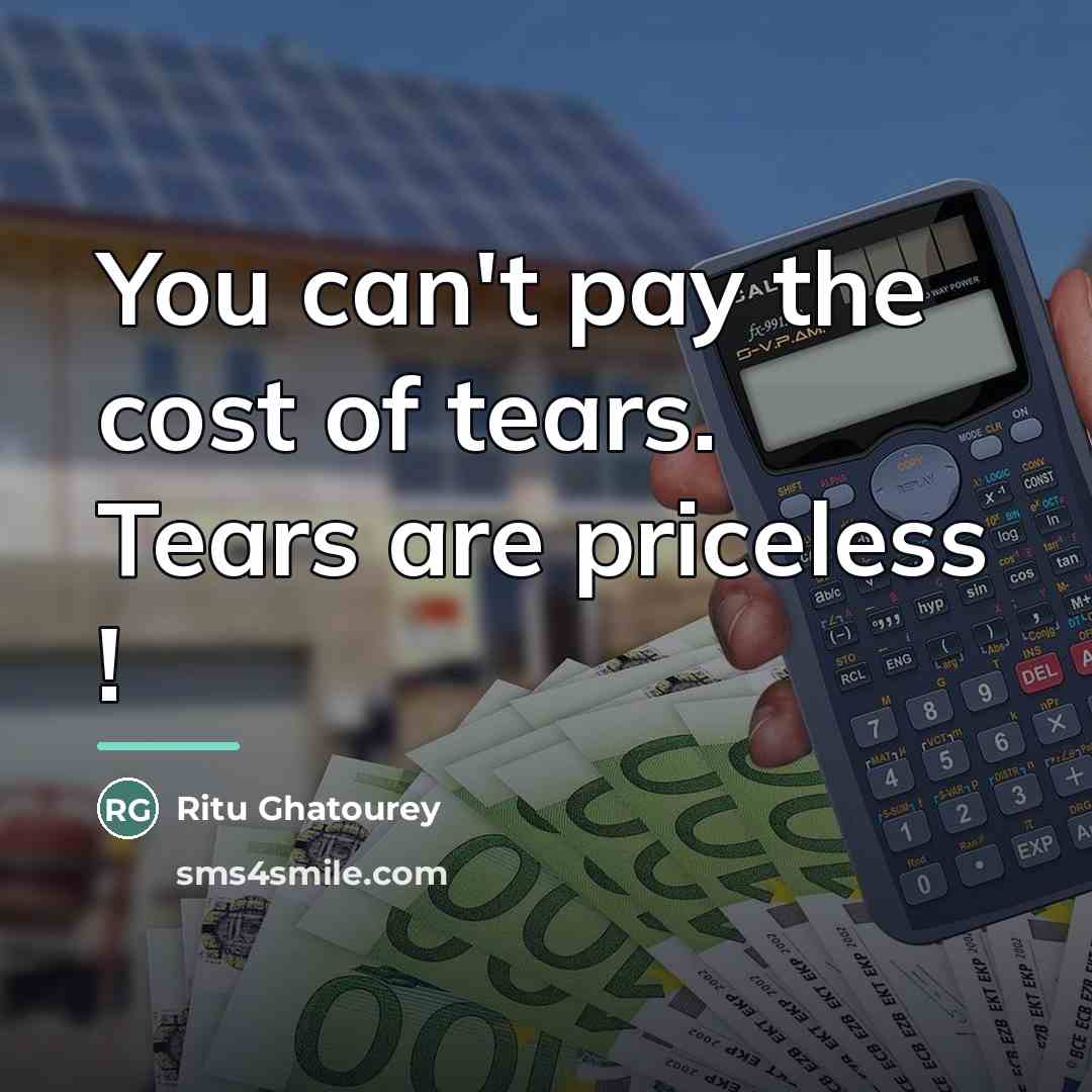 “You can't pay the cost of tears. Tears are priceless…” quote by Ritu Ghatourey