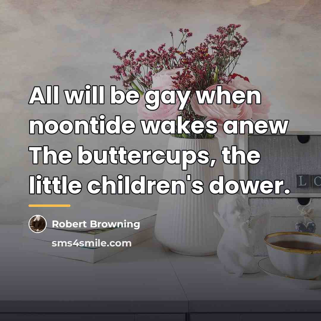 “All will be gay when noontide wakes anew The buttercups,…” quote by Robert Browning