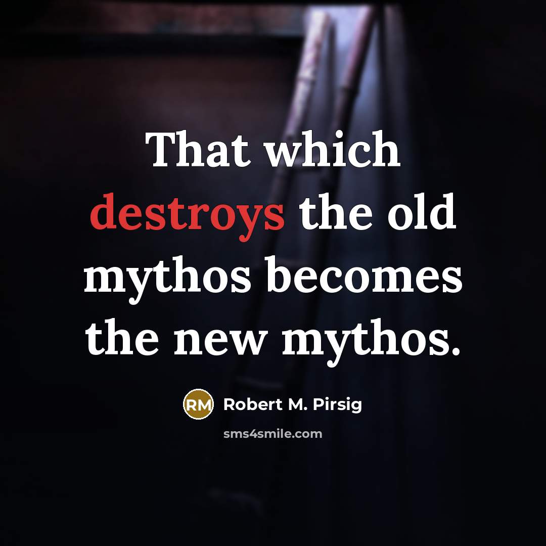 “That which destroys the old mythos becomes the new mythos.” quote by Robert M. Pirsig