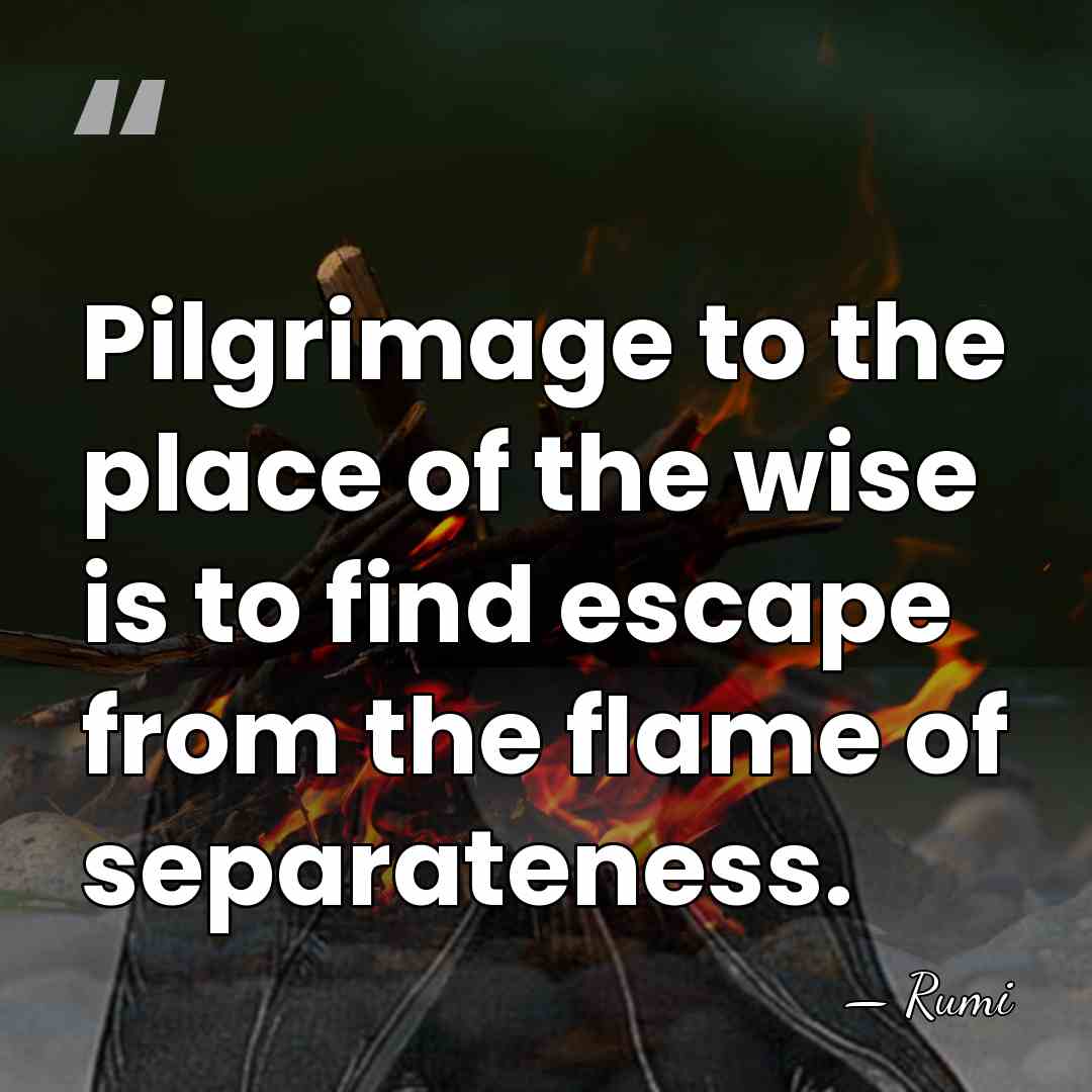 Pilgrimage to the place of the wise is to find escape from&hellip; - Rumi