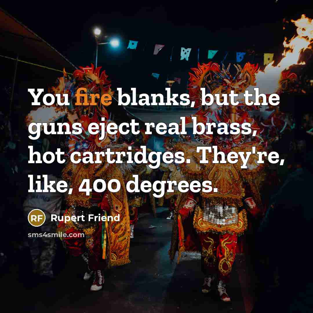 “You fire blanks, but the guns eject real brass, hot…” quote by Rupert Friend