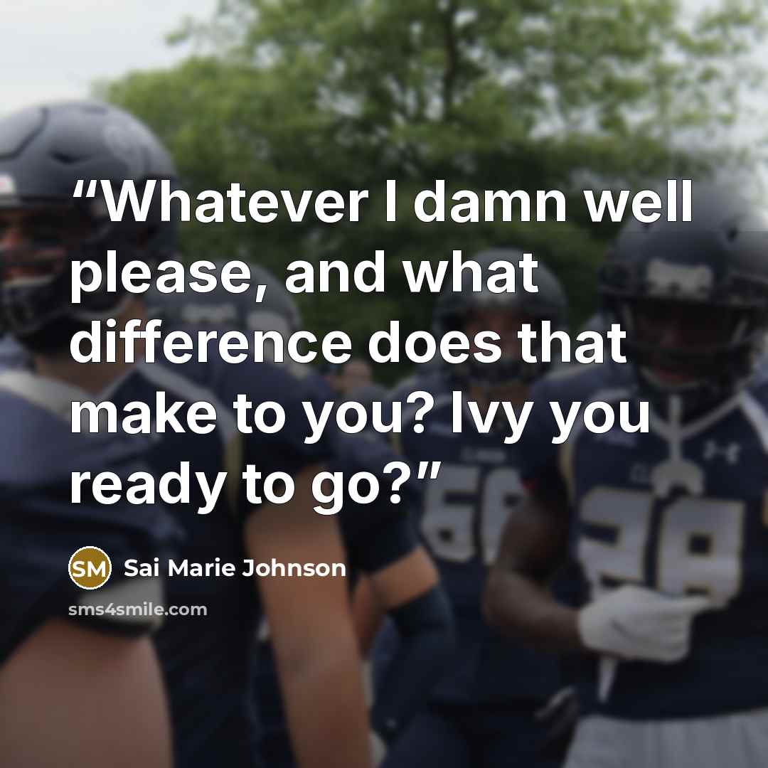 “Whatever I damn well please, and what difference does that make to you? Ivy you ready to go?” quote by Sai Marie Johnson