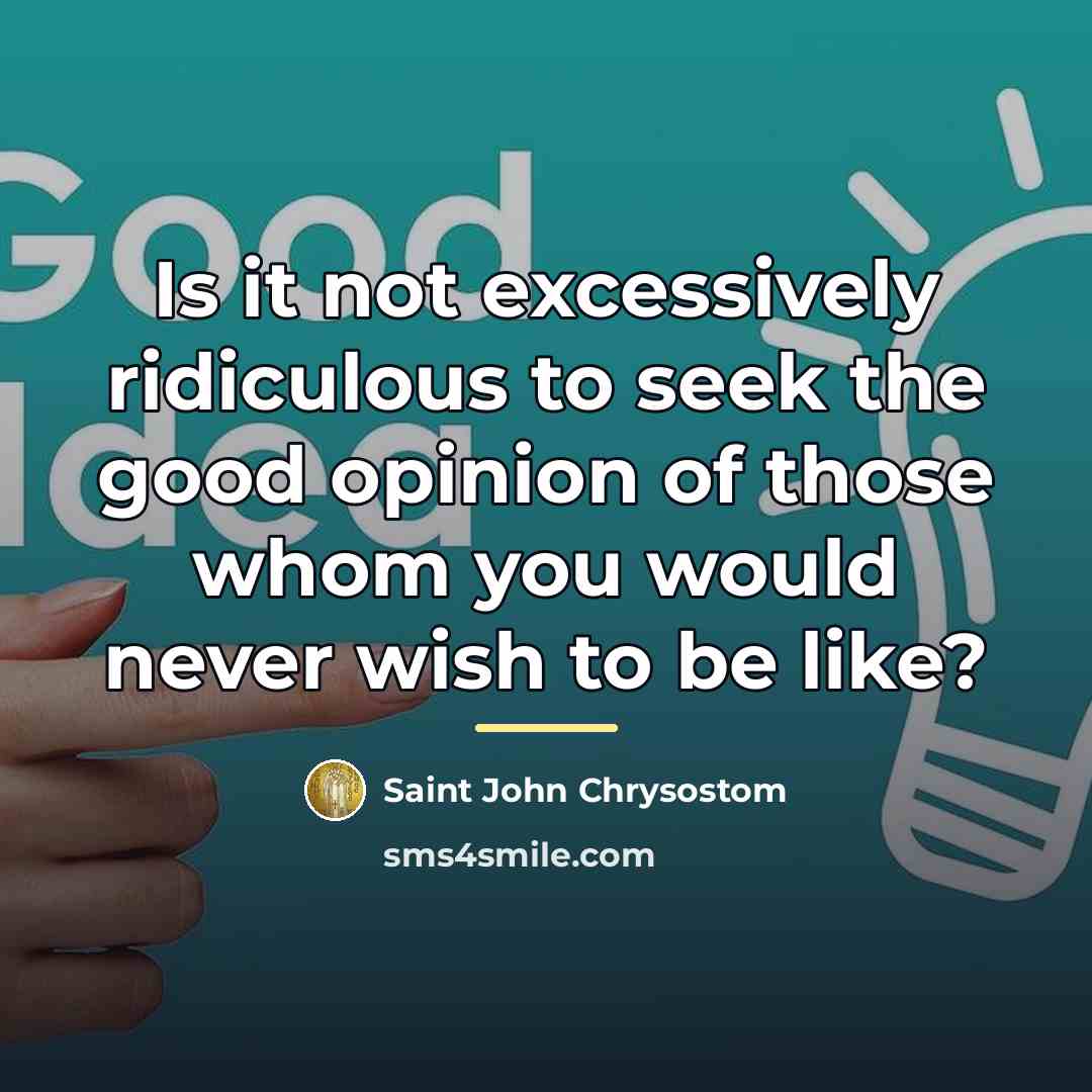 “Is it not excessively ridiculous to seek the good opinion…” quote by Saint John Chrysostom