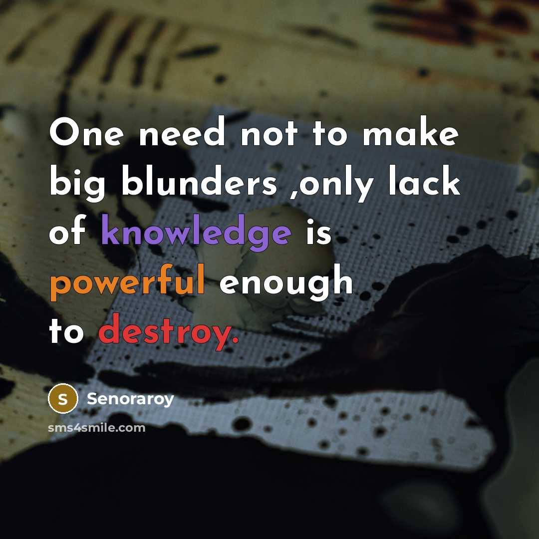 “One need not to make big blunders ,only lack of knowledge is powerful enough to destroy.” quote by Senoraroy