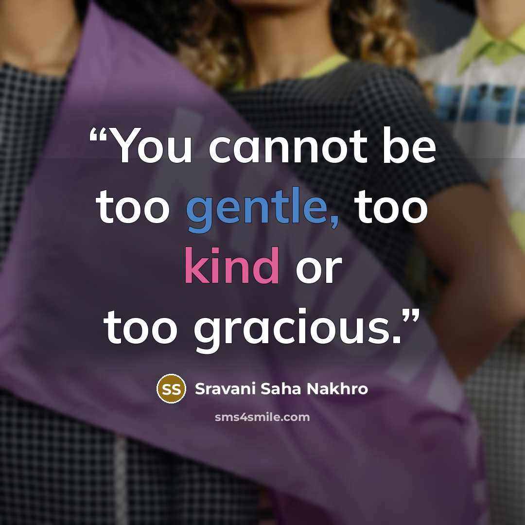 “You cannot be too gentle, too kind or too gracious.” quote by Sravani Saha Nakhro
