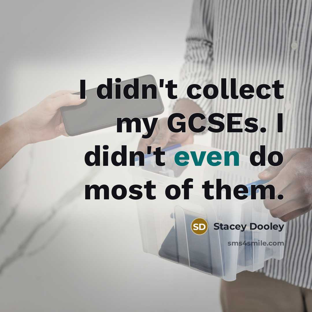 “I didn't collect my GCSEs. I didn't even do most…” quote by Stacey Dooley
