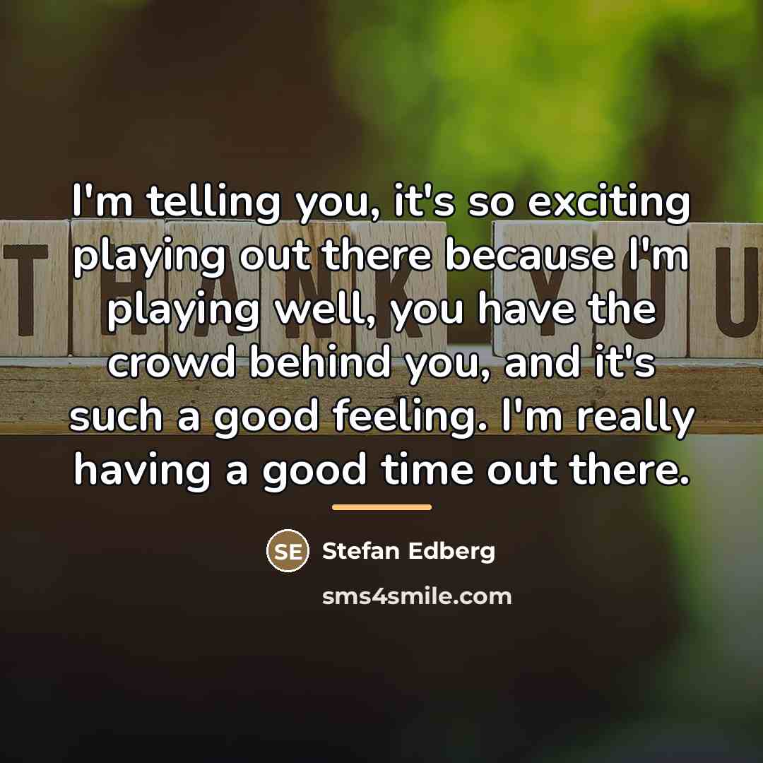 “I'm telling you, it's so exciting playing out there because…” quote by Stefan Edberg