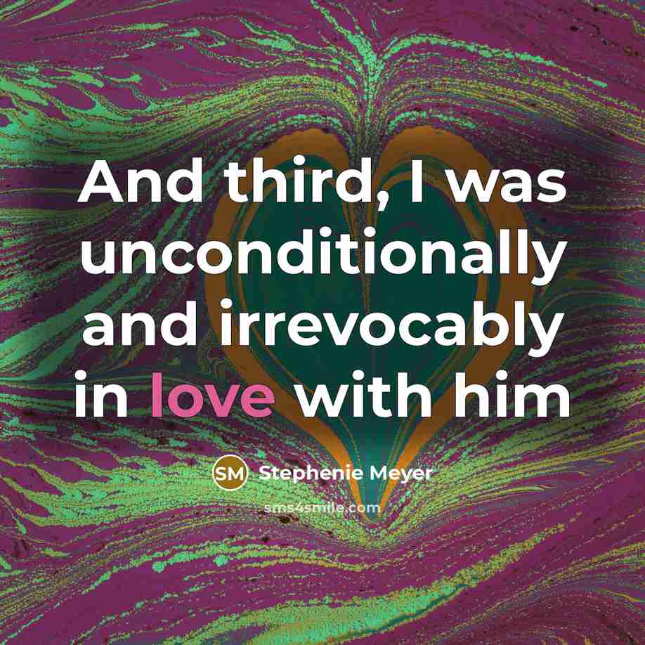 “And third, I was unconditionally and irrevocably in love with him” quote by Stephenie Meyer