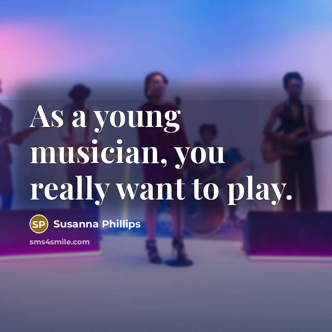“As a young musician, you really want to play.…” quote by Susanna Phillips