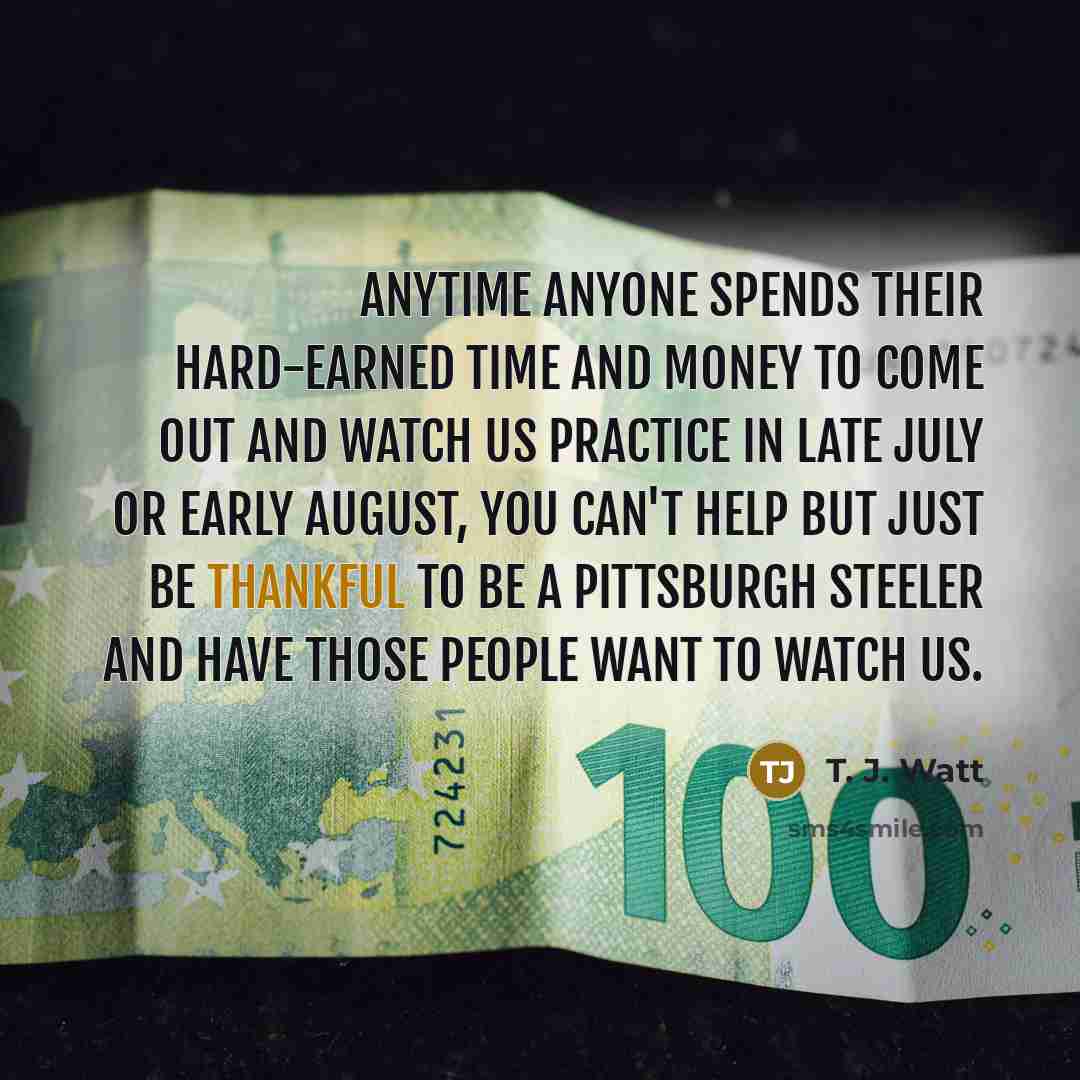 “Anytime anyone spends their hard-earned time and money to come…” quote by T. J. Watt