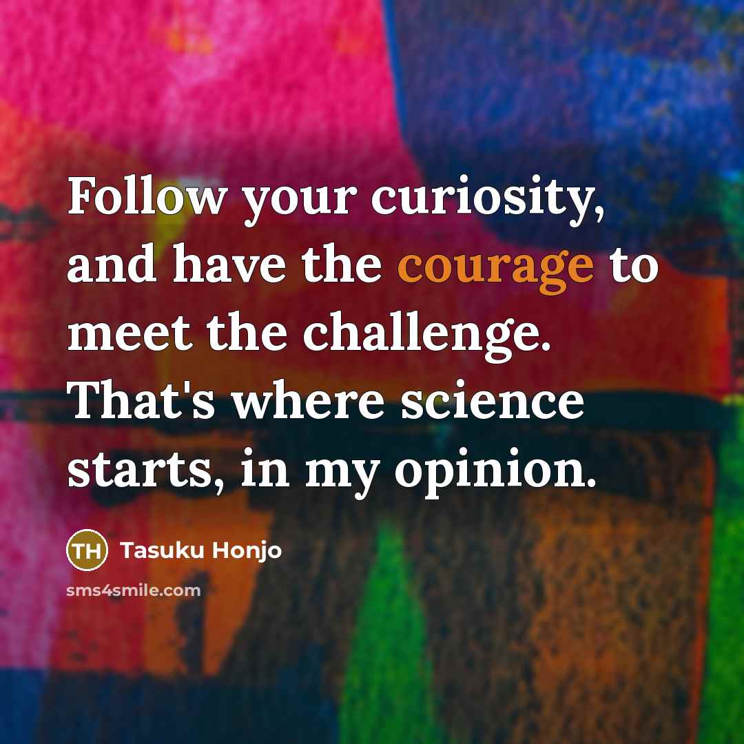 “Follow your curiosity, and have the courage to meet the…” quote by Tasuku Honjo