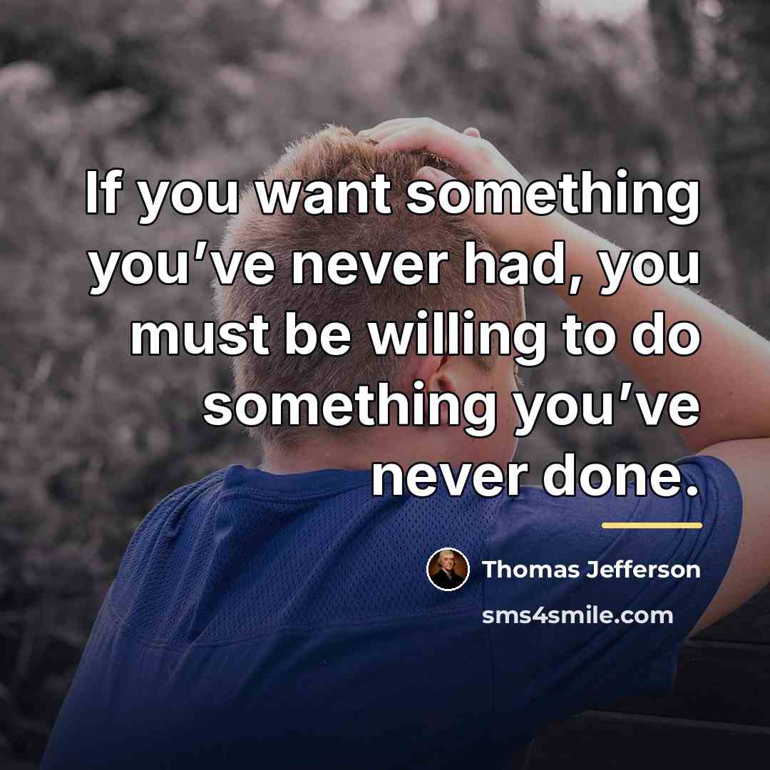 “If you want something you’ve never had, you must be…” quote by Thomas Jefferson