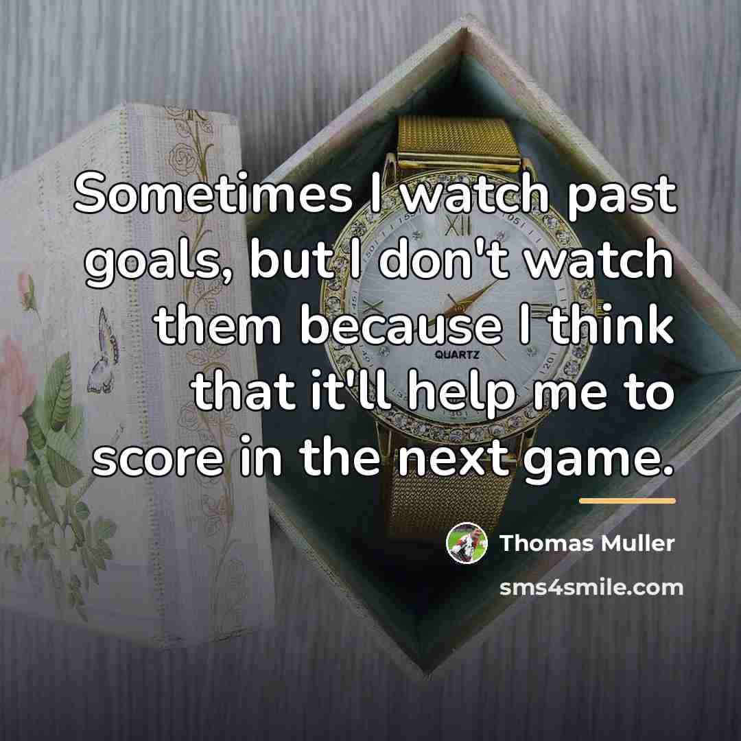 “Sometimes I watch past goals, but I don't watch them…” quote by Thomas Muller