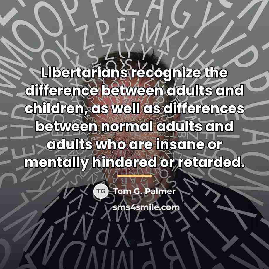“Libertarians recognize the difference between adults and children, as well…” quote by Tom G. Palmer