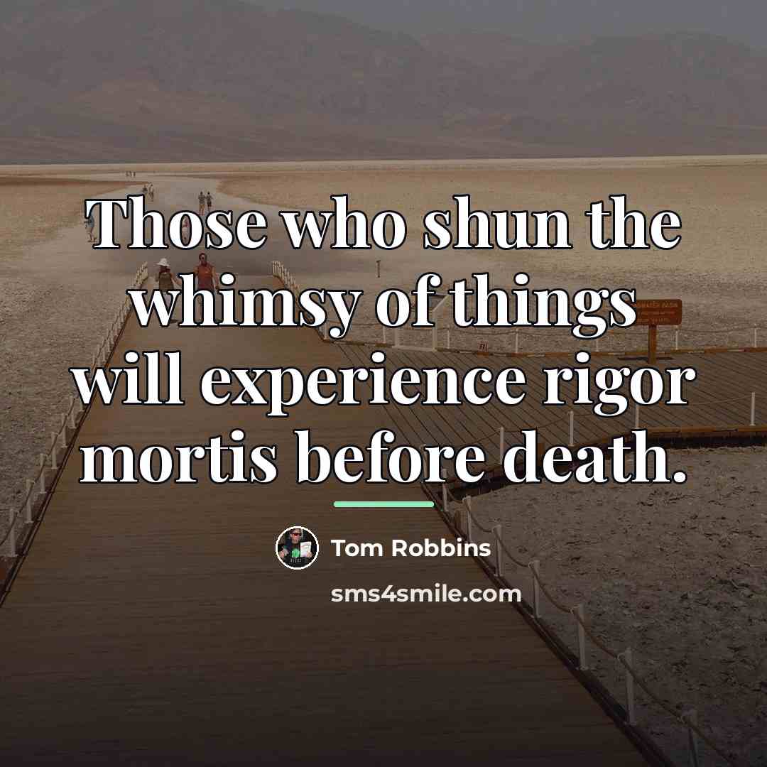 “Those who shun the whimsy of things will experience rigor…” quote by Tom Robbins
