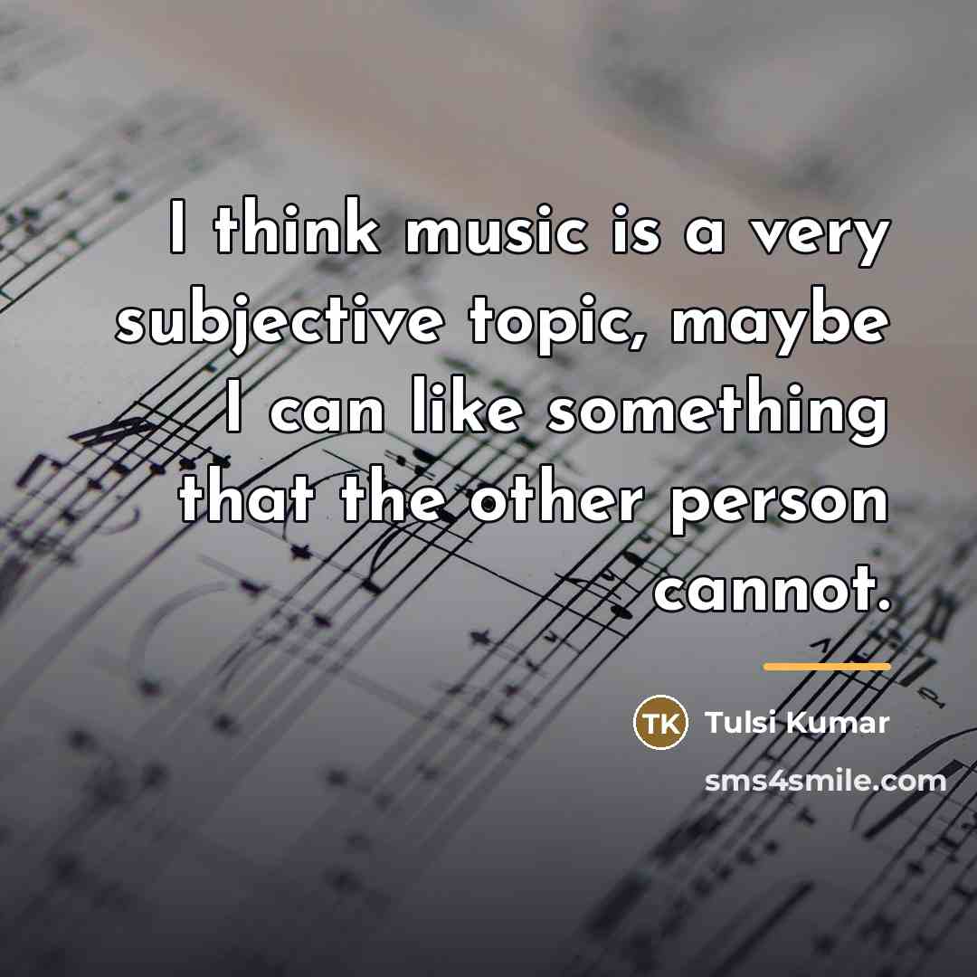 “I think music is a very subjective topic, maybe I…” quote by Tulsi Kumar