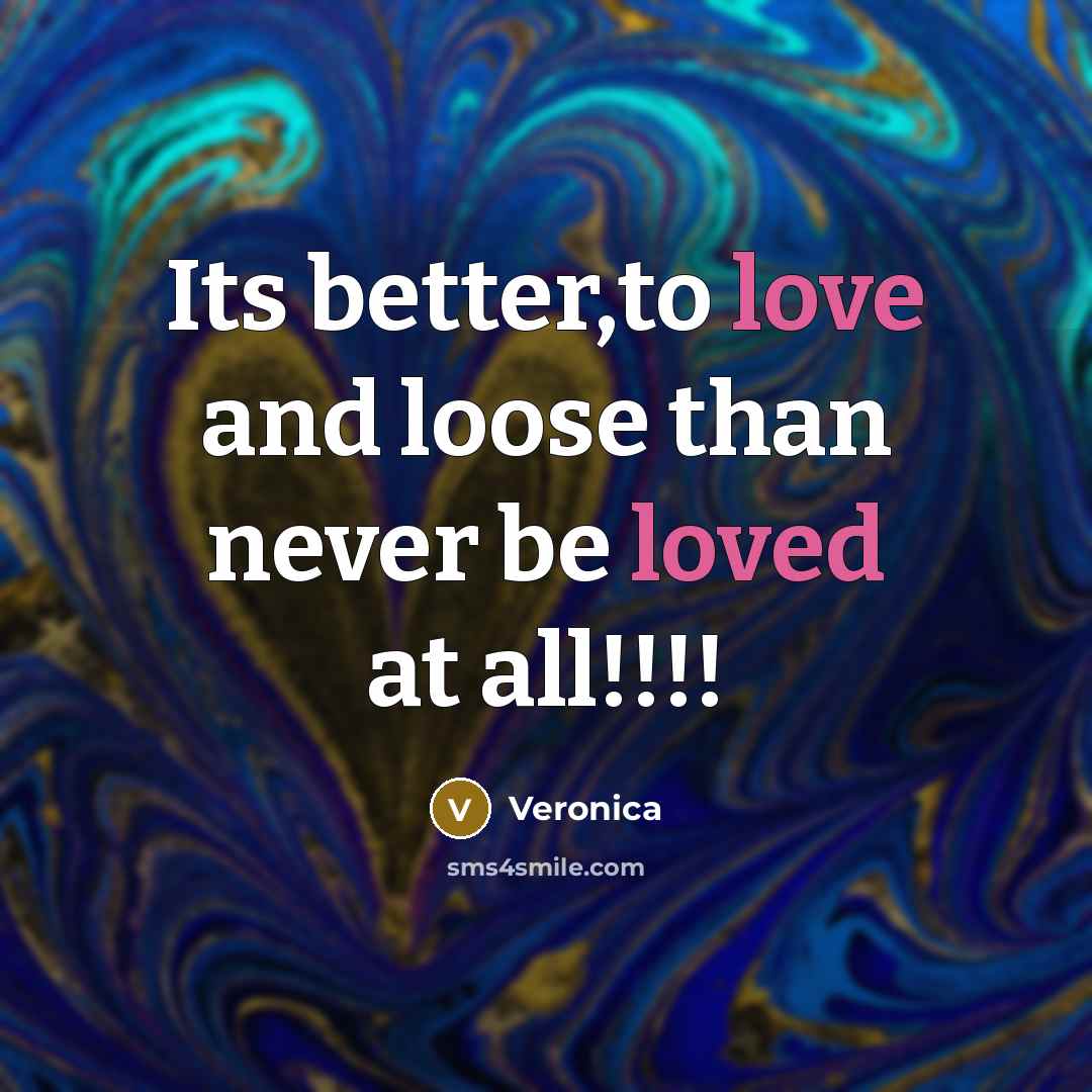 “Its better,to love and loose than never be loved at all!!!!” quote by Veronica