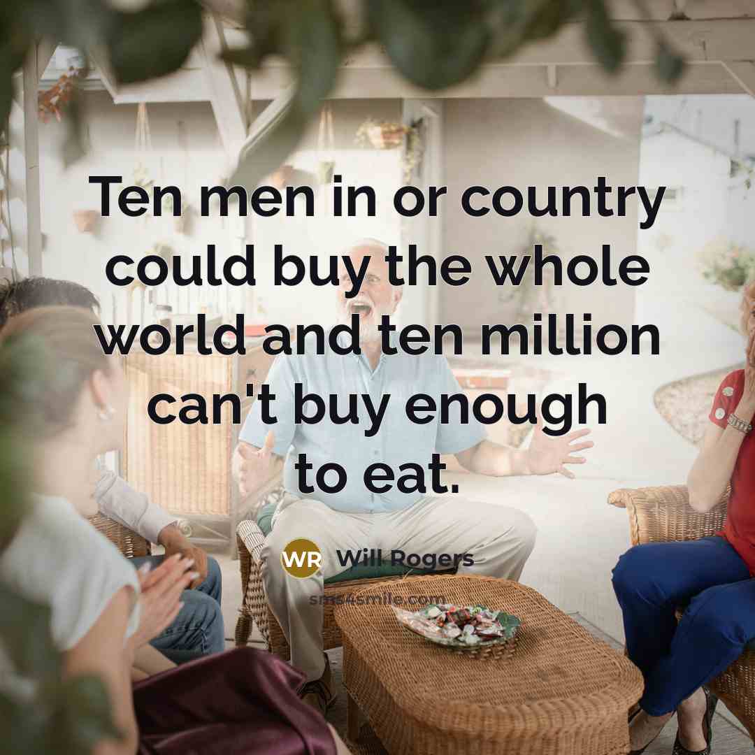 “Ten men in or country could buy the whole world…” quote by Will Rogers