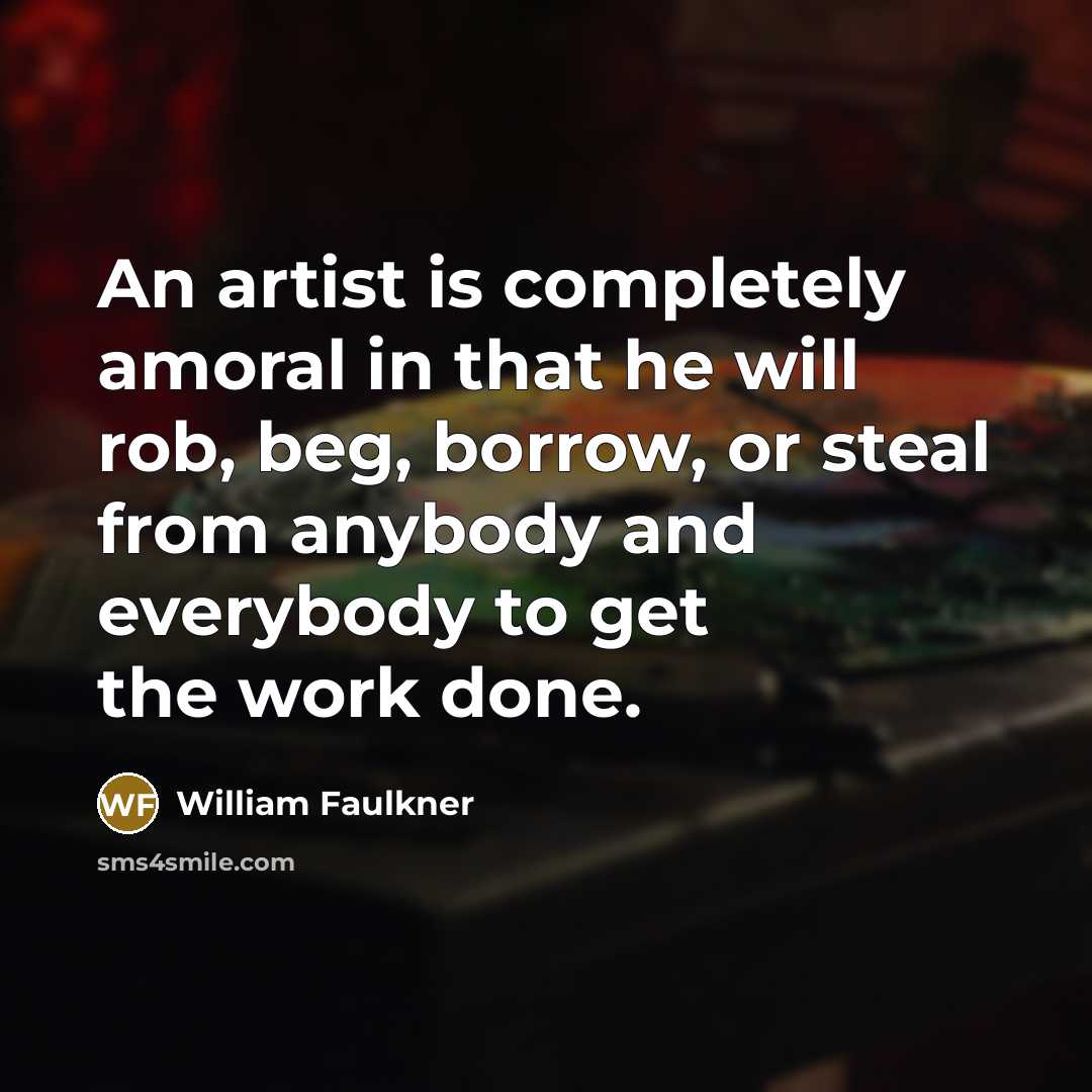 “An artist is completely amoral in that he will rob,…” quote by William Faulkner