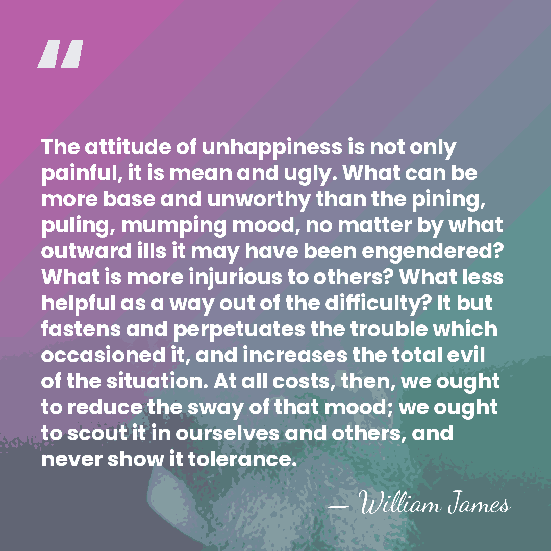 The attitude of unhappiness is not only painful, it is mean and&hellip; - William James