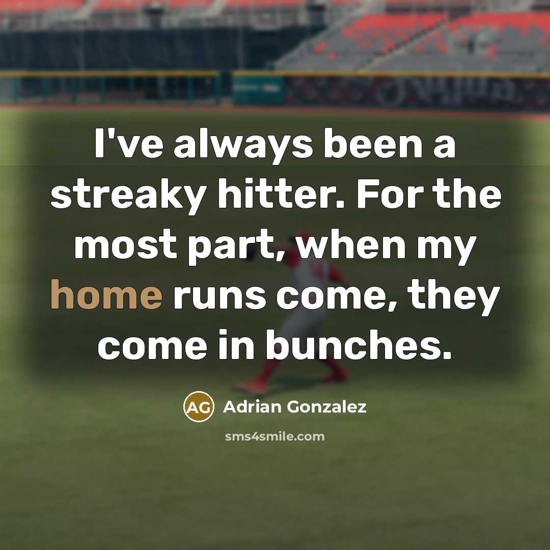 “I've always been a streaky hitter. For the most part, when my home runs come, they come in bunches.” quote by Adrian Gonzalez