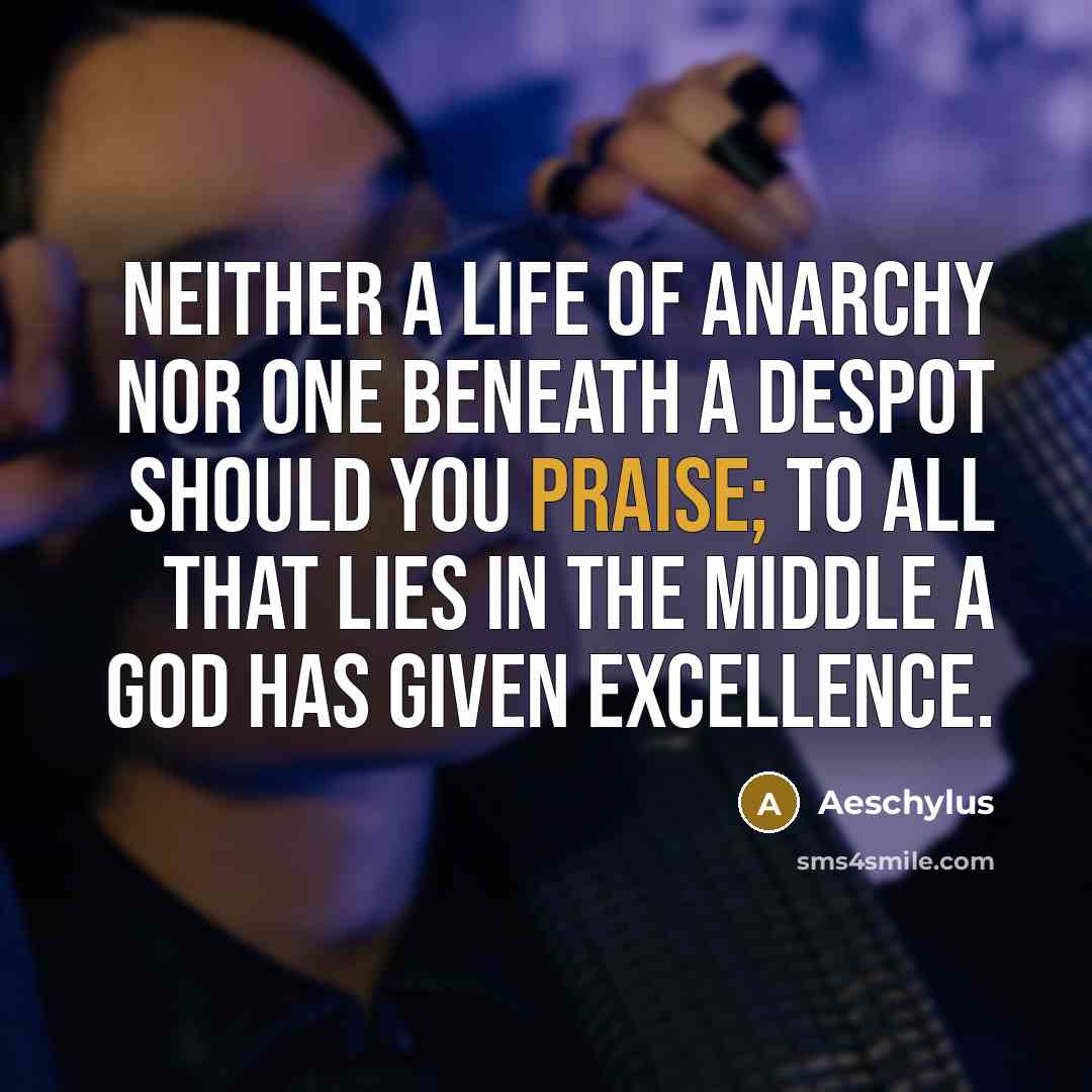“Neither a life of anarchy nor one beneath a despot…” quote by Aeschylus