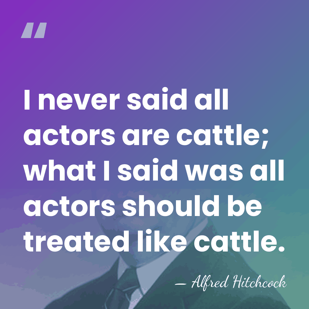 I never said all actors are cattle; what I said was all&hellip; - Alfred Hitchcock