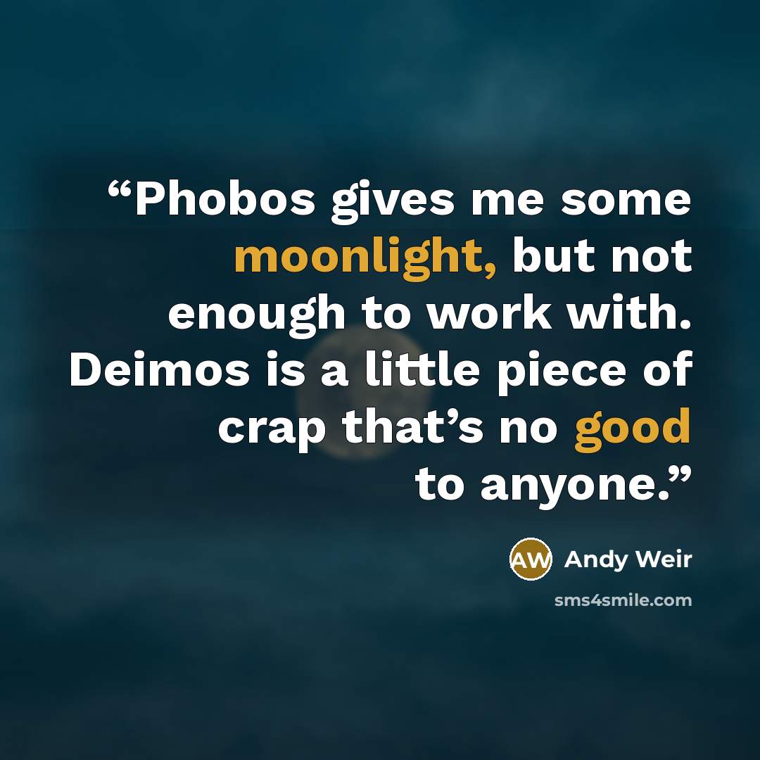 “Phobos gives me some moonlight, but not enough to work with. Deimos is a little piece of crap that’s no good to anyone.” quote by Andy Weir