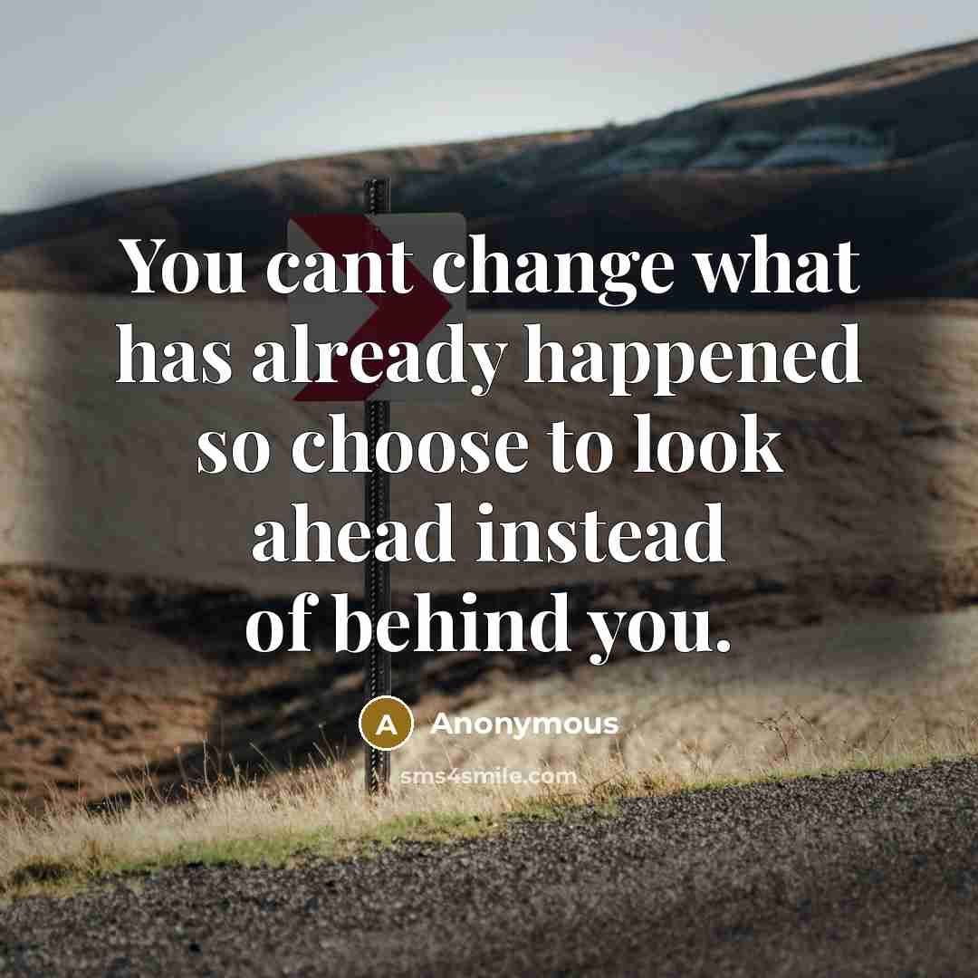 “You cant change what has already happened so choose to look ahead instead of behind you.” quote by Anonymous