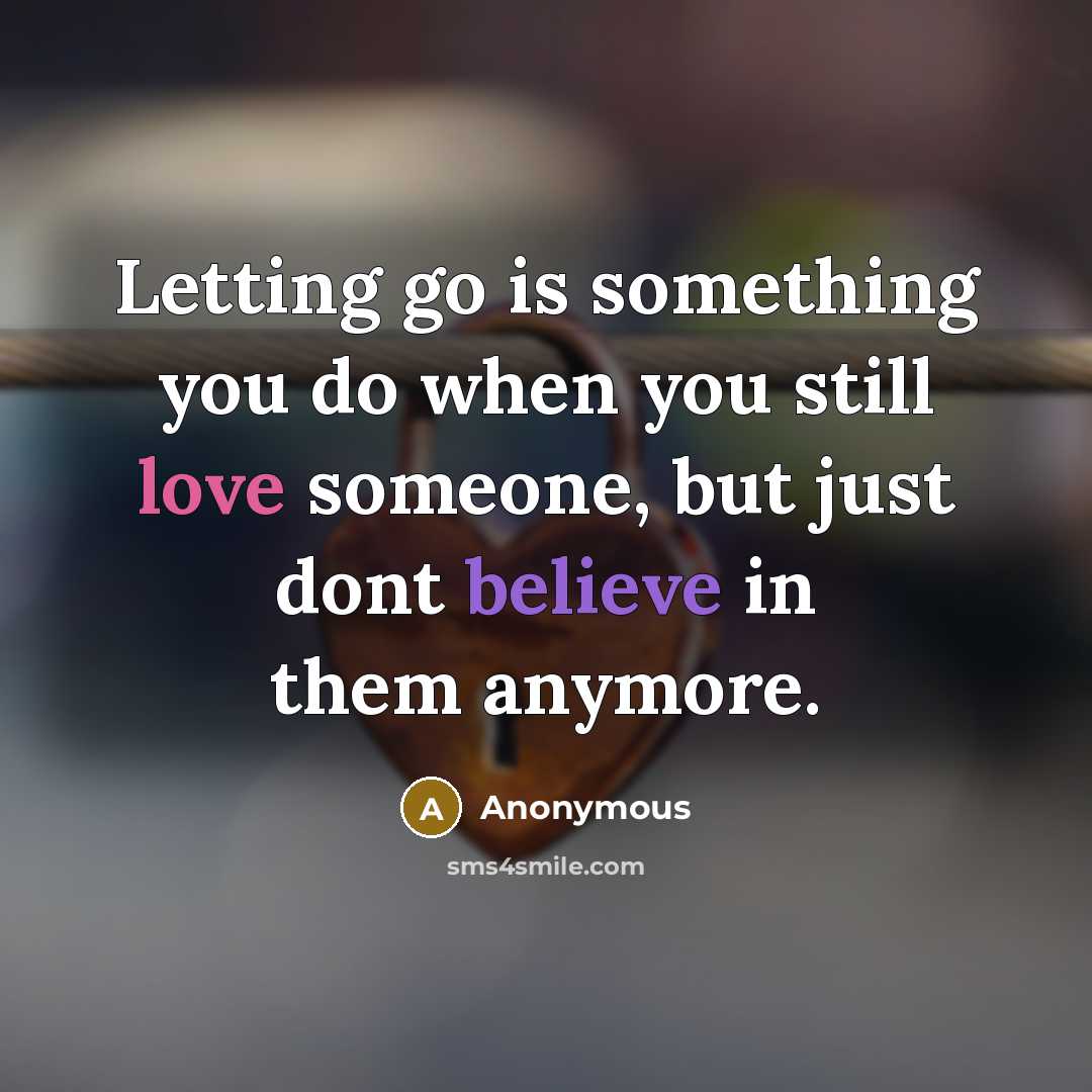 “Letting go is something you do when you still love someone, but just dont believe in them anymore.” quote by Anonymous
