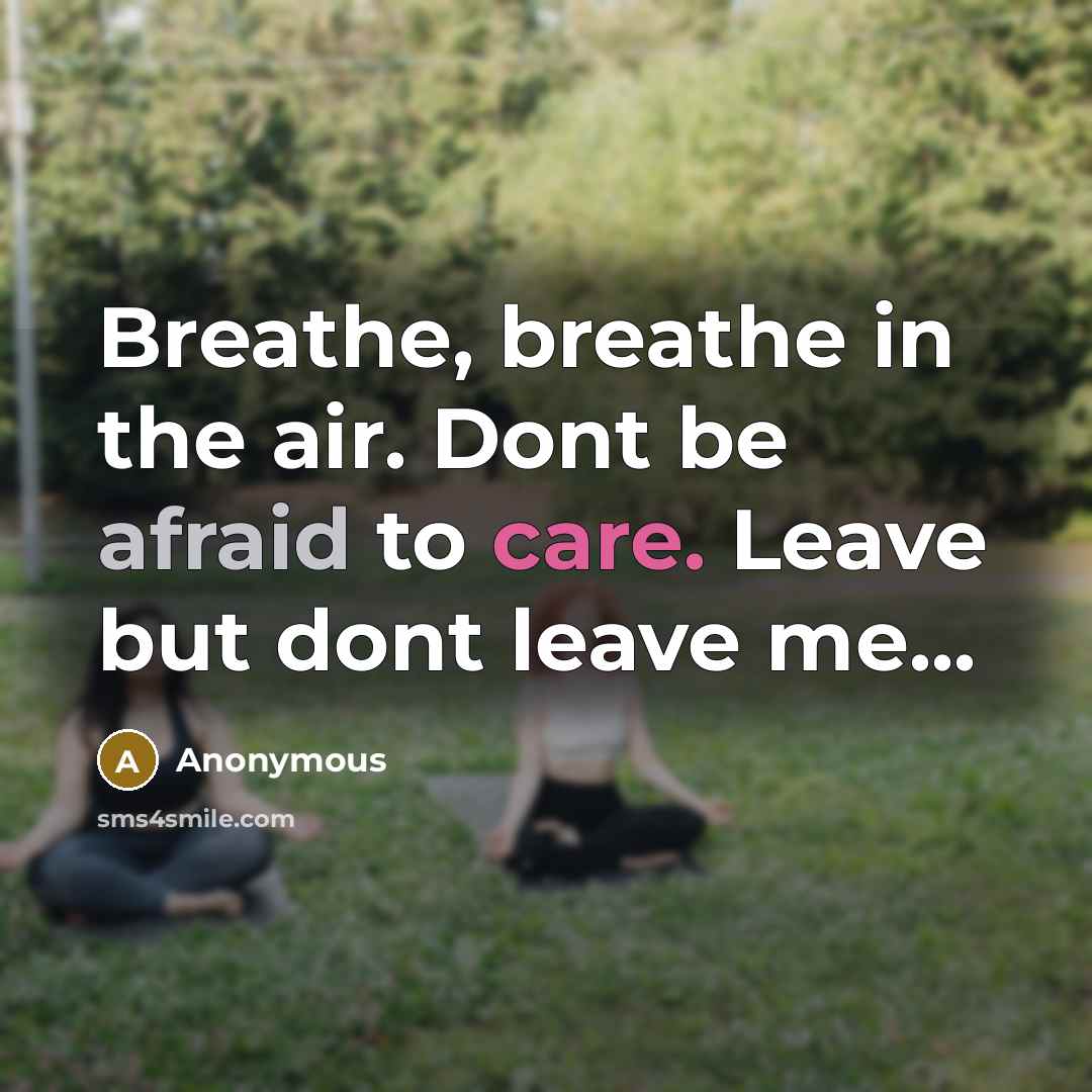“Breathe, breathe in the air. Dont be afraid to care. Leave but dont leave me...” quote by Anonymous