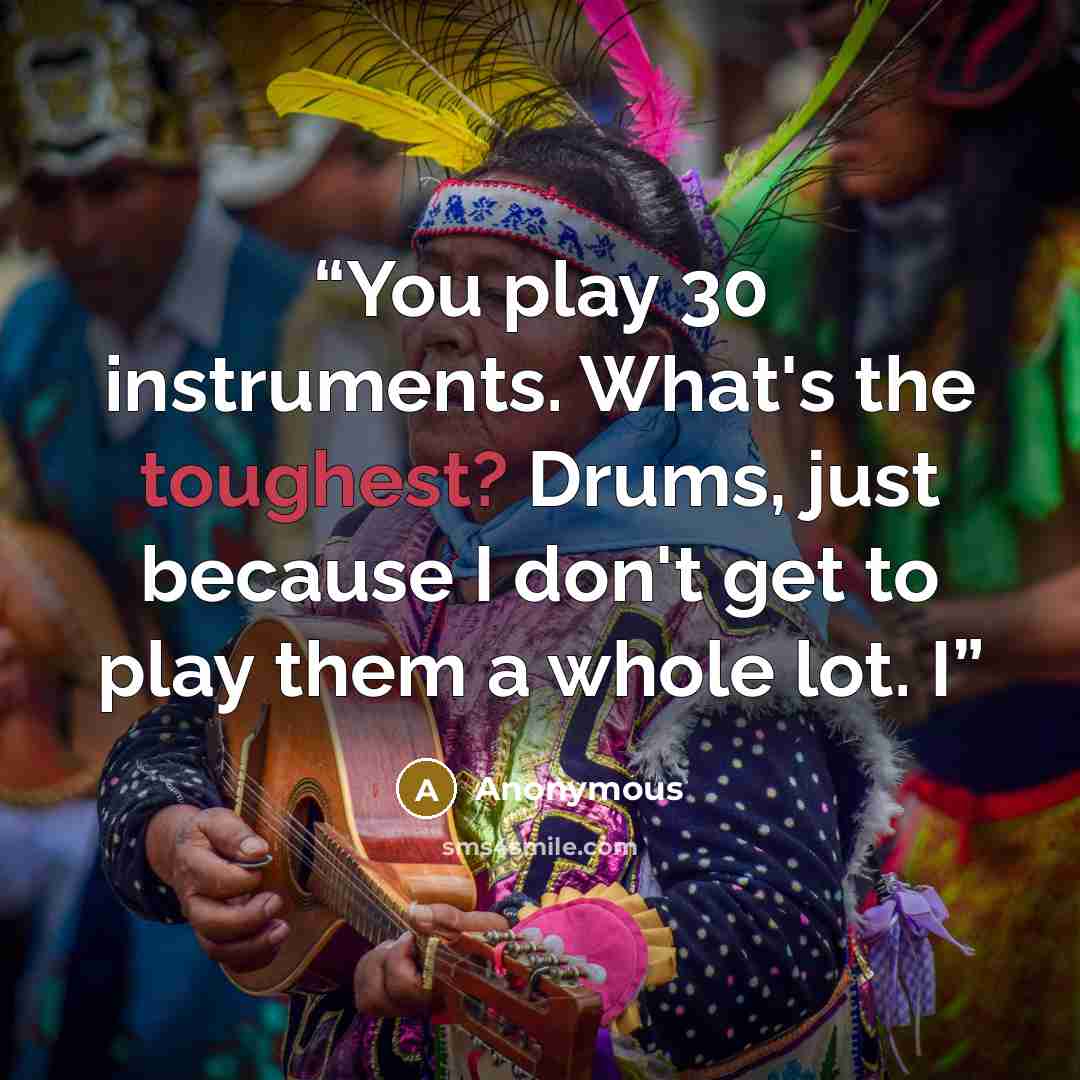 “You play 30 instruments. What's the toughest? Drums, just because I don't get to play them a whole lot. I” quote by Anonymous