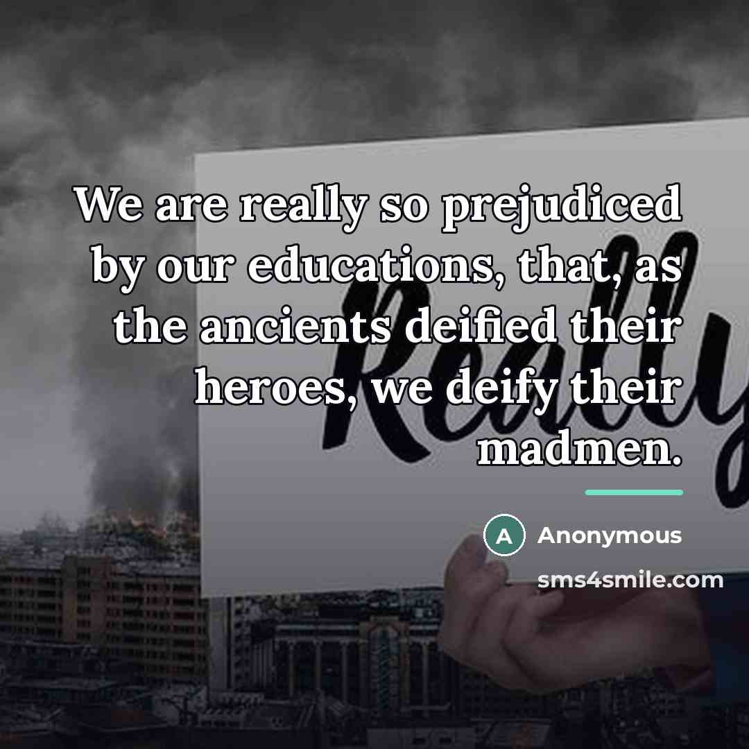 “We are really so prejudiced by our educations, that, as…” quote by Anonymous