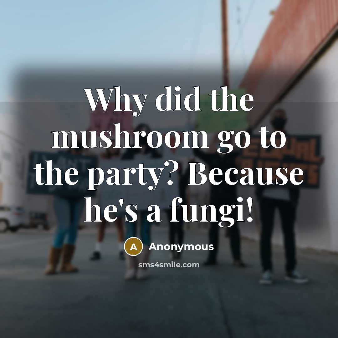 “Why did the mushroom go to the party? Because he's…” quote by Anonymous