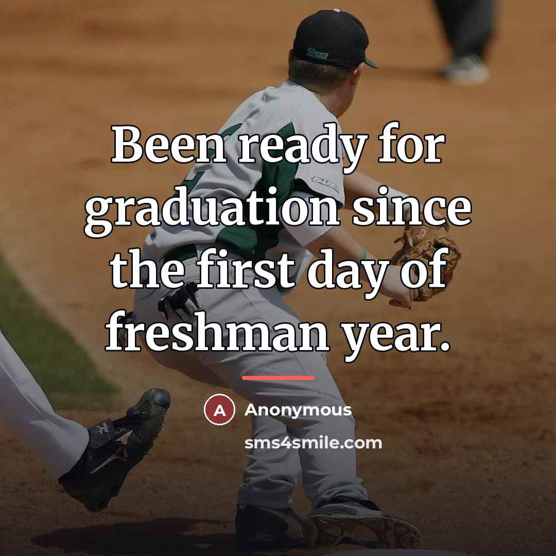 “Been ready for graduation since the first day of freshman…” quote by Anonymous