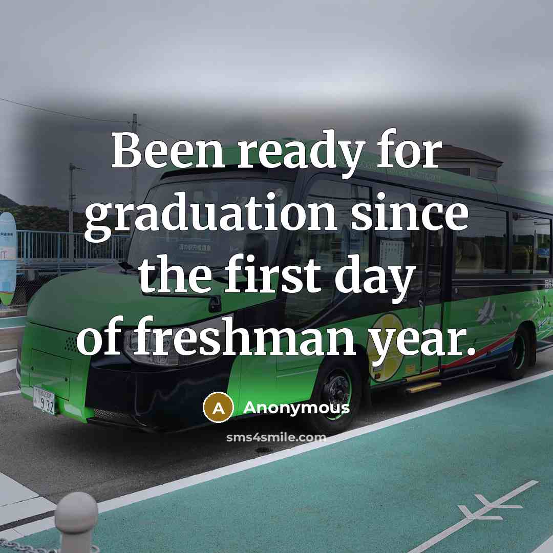 “Been ready for graduation since the first day of freshman year.” quote by Anonymous