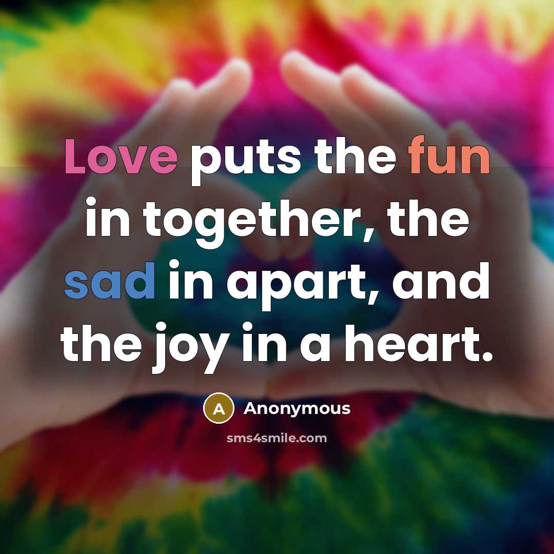 “Love puts the fun in together, the sad in apart,…” quote by Anonymous