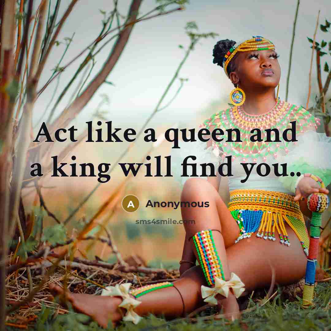 “Act like a queen and a king will find you..” quote by Anonymous