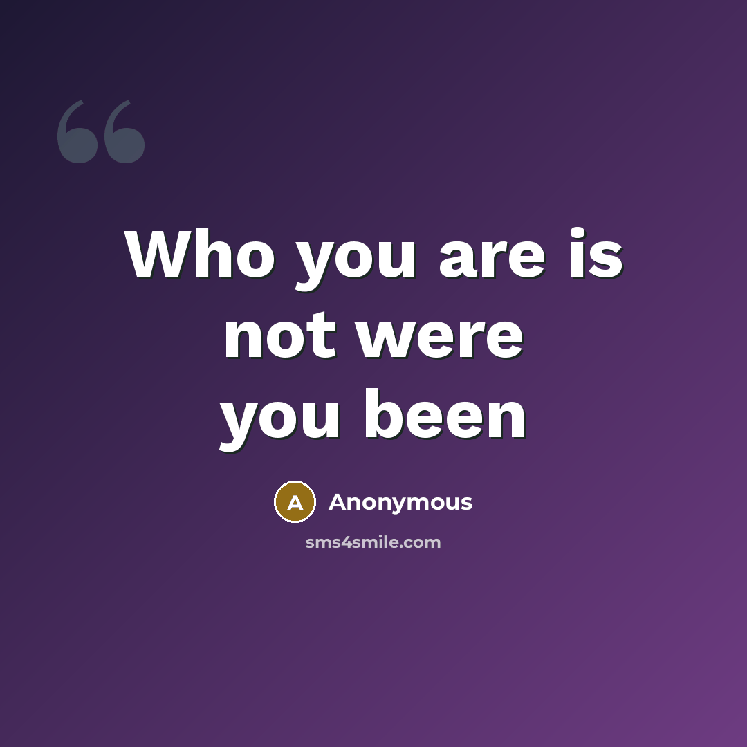 “Who you are is not were you been…” quote by Anonymous
