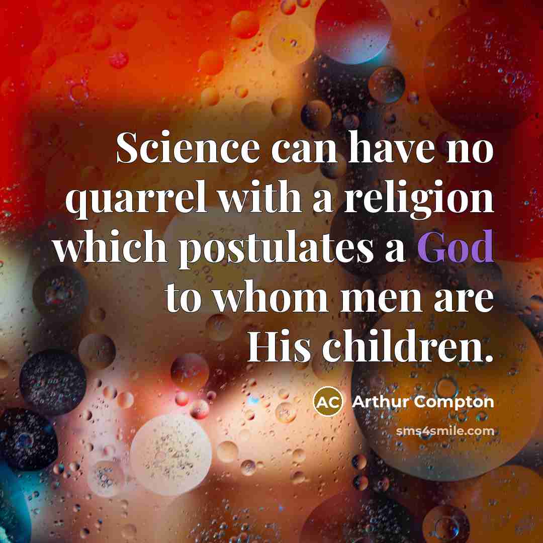 “Science can have no quarrel with a religion which postulates…” quote by Arthur Compton