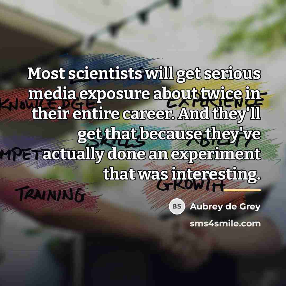 “Most scientists will get serious media exposure about twice in…” quote by Aubrey de Grey