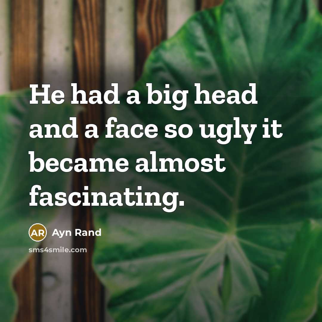 “He had a big head and a face so ugly…” quote by Ayn Rand